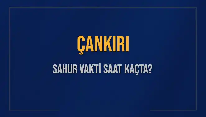Çankırı’daki Sahur Vakti: Saat Kaçta? Diyanet Bilgileriyle Açıklıyoruz!