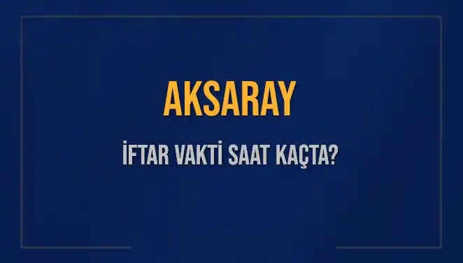 Aksaray'da İftar Vakti: Akşam Ezanı Ne Zaman Okunacak?