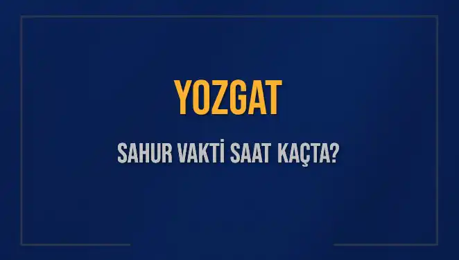 Yozgat’ta Sahur Vakti: 8 Mart 2025 İçin Saat Kaçta, Ne Kadar Kaldı?