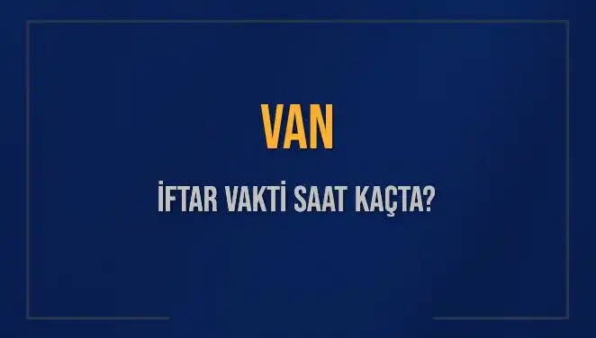 Van'da İftar Vakti: Akşam Ezanı Saat Kaçta Okunacak?