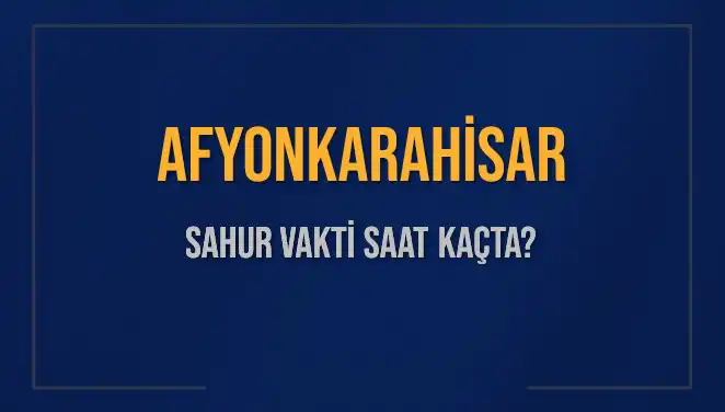 Afyonkarahisar'da Sahur Vakti: Saat Kaçta Başlıyor ve Bitiyor?