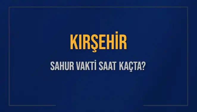 Kırşehir’de Sahur Vakti: 2025 Takvimine Göre Saat Kaçta?