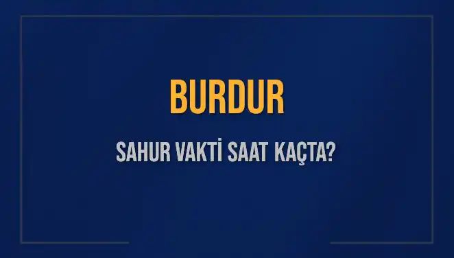 Burdur'da Sahur Vakti Ne Zaman? 2025 İçin Güncel Bilgiler