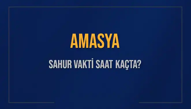 Amasya'da Sahur Vakti: 2025 için İmsak Saatleri ve Detayları
