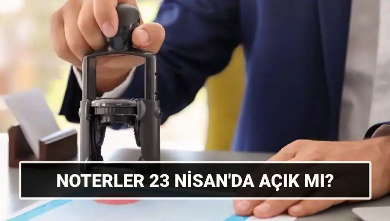 23 Nisan 2023'te Noterler Açık mı? İşte Tüm Ayrıntılar!