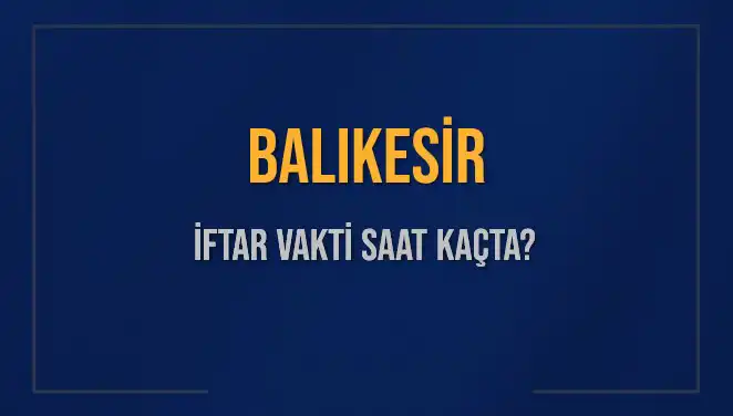 Balıkesir İftar Saatleri: Akşam Yemeğinizi Kaçıncı Dakikada Başlatmalısınız?