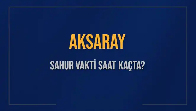 Aksaray Sahur Vakti 2025: İmsak Saati ve Bilgiler