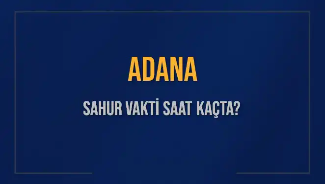 Adana'da Sahur Vakti Ne Zaman? Öğrenmek İçin Tıklayın!