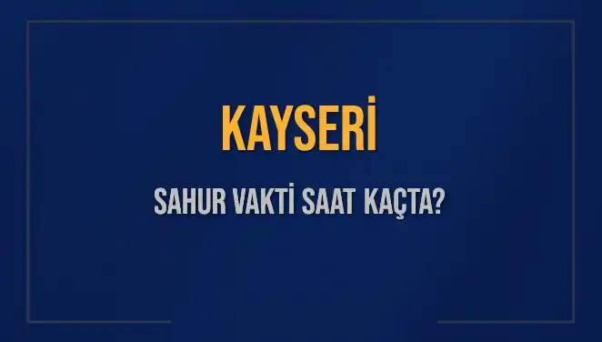 Kayseri'de 2025 Sahur Vakti: İmsak saatini kaçırmayın!
