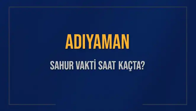 Adıyaman'da Sahur Vaktine Dair Her Şey: 2025 Takvimiyle Güncel Bilgiler