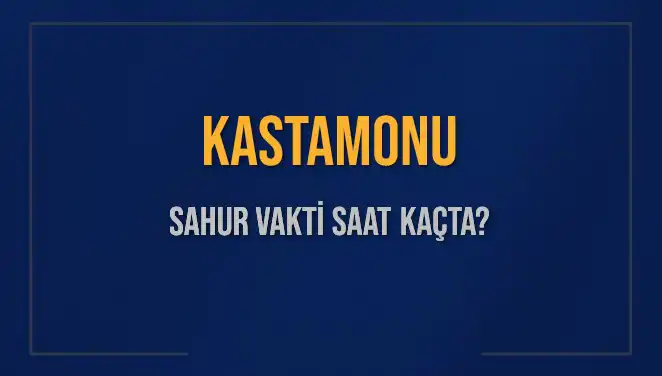 Kastamonu Sahur Vakti 2025: İmsak ve Sahur Saatleri Nedir?