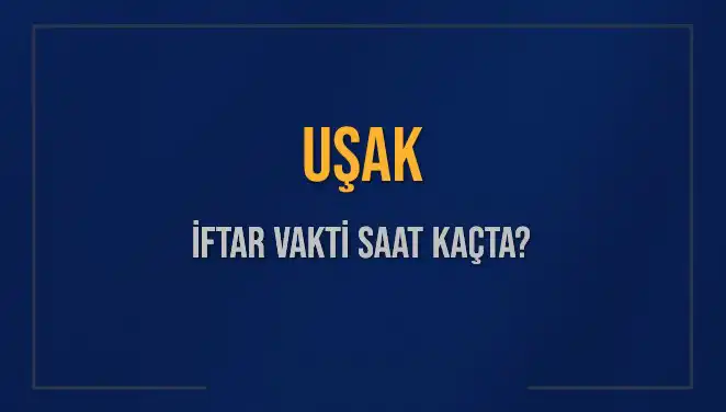 Uşak’ta İftar Vakti: Bugün Ezan Saati Ne Zaman?
